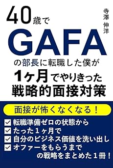 40歳でGAFAの部長に転職した僕が1ヶ月でやりきった戦略的面接対策: 面接が怖くなくなる！転職準備ゼロの状態からたった１ヶ月で自分のビジネス価値を洗い出し、オファーをもらうまでの戦略をまとめた１冊