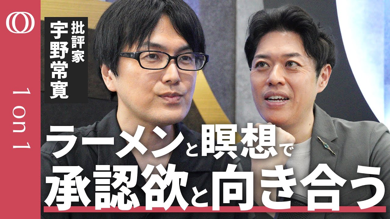 【批評家・宇野常寛】“ラーメン”で世界と関わり、“瞑想”で自分を肯定する/「何者でなくていい」/現代は自己実現として“父”が実現できない【1on1】